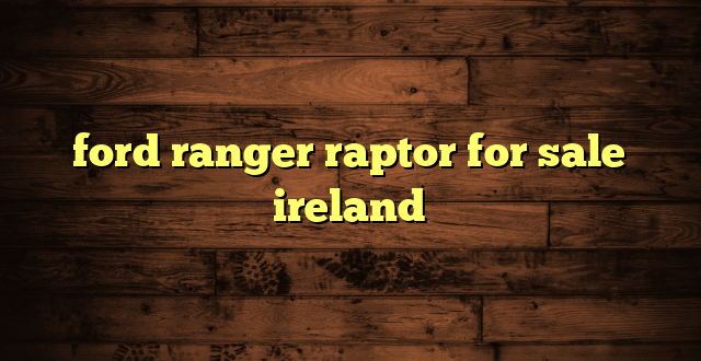 ford ranger raptor for sale ireland