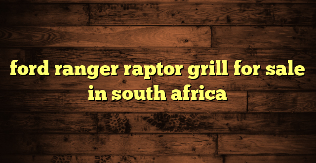ford ranger raptor grill for sale in south africa
