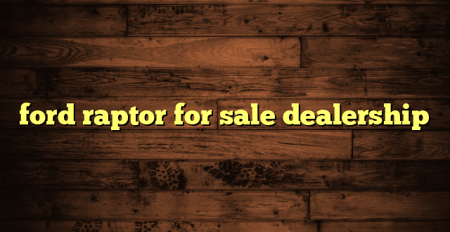 ford raptor for sale dealership
