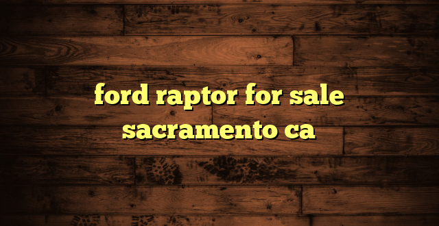 ford raptor for sale sacramento ca