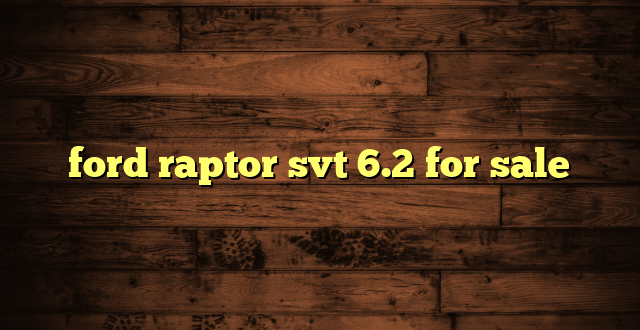 ford raptor svt 6.2 for sale