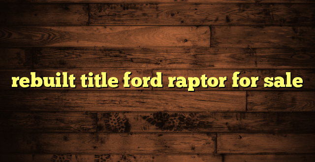 rebuilt title ford raptor for sale